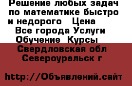 Решение любых задач по математике быстро и недорого › Цена ­ 30 - Все города Услуги » Обучение. Курсы   . Свердловская обл.,Североуральск г.